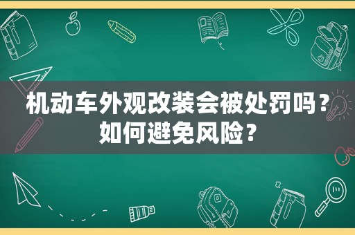 機動車外觀改裝會被處罰嗎？如何避免風險？