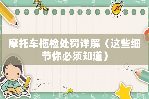 摩托車拖檢處罰詳解（這些細節你必須知道）