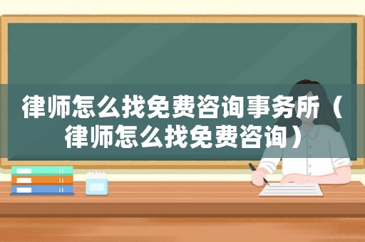 律師怎么找免費咨詢事務所（律師怎么找免費咨詢）