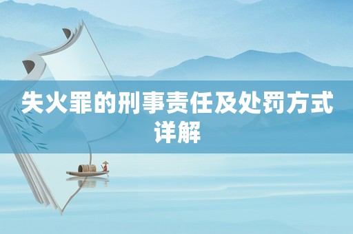 失火罪的刑事責任及處罰方式詳解