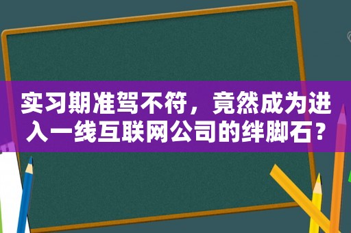 實(shí)習(xí)期準(zhǔn)駕不符，竟然成為進(jìn)入一線互聯(lián)網(wǎng)公司的絆腳石？