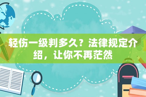 輕傷一級(jí)判多久？法律規(guī)定介紹，讓你不再茫然