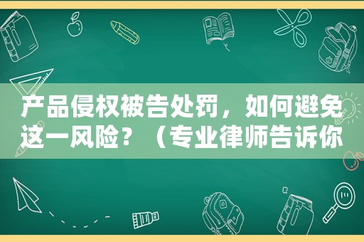 產品侵權被告處罰，如何避免這一風險？（專業(yè)律師告訴你如何規(guī)避風險）