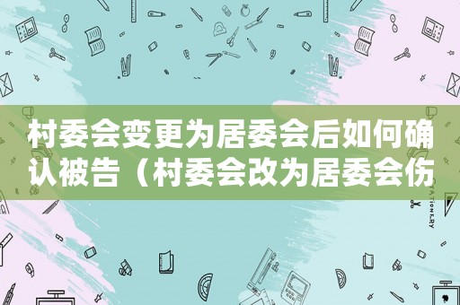 村委會變更為居委會后如何確認被告（村委會改為居委會傷殘賠償金城鎮標準）