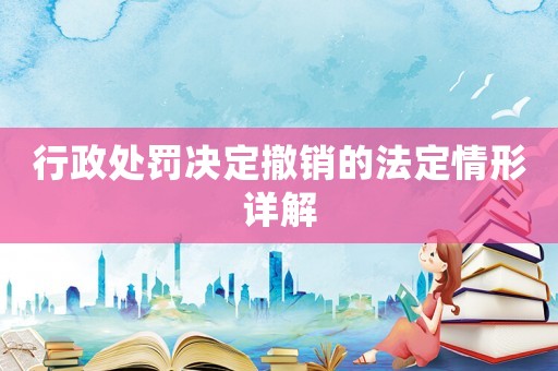 行政處罰決定撤銷的法定情形詳解
