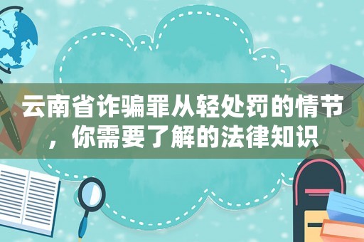云南省詐騙罪從輕處罰的情節(jié)，你需要了解的法律知識