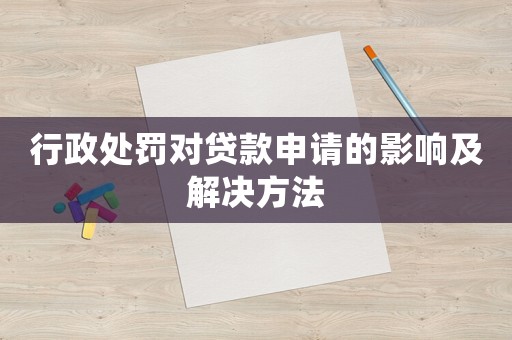 行政處罰對貸款申請的影響及解決方法