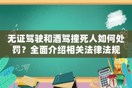 無證駕駛和酒駕撞死人如何處罰？全面介紹相關法律法規