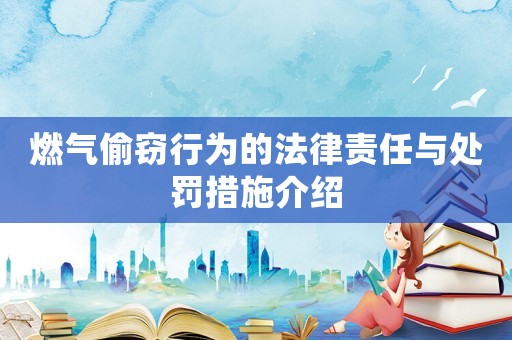 燃?xì)馔蹈`行為的法律責(zé)任與處罰措施介紹