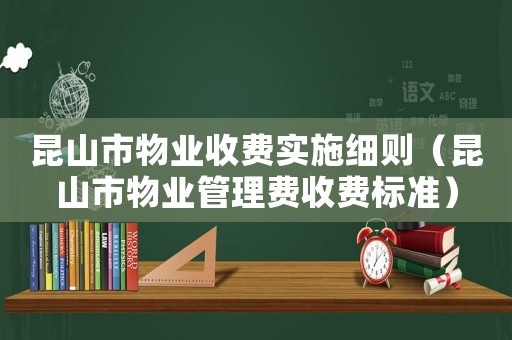 昆山市物業(yè)收費(fèi)實(shí)施細(xì)則（昆山市物業(yè)管理費(fèi)收費(fèi)標(biāo)準(zhǔn)）