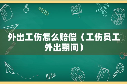 外出工傷怎么賠償（工傷員工外出期間）