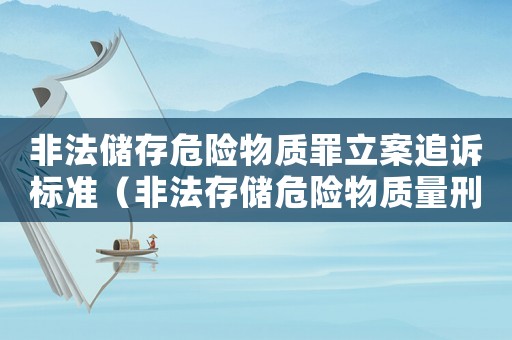 非法儲存危險物質罪立案追訴標準（非法存儲危險物質量刑）