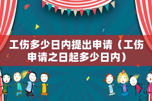 工傷多少日內提出申請（工傷申請之日起多少日內）