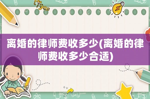 離婚的律師費收多少(離婚的律師費收多少合適)