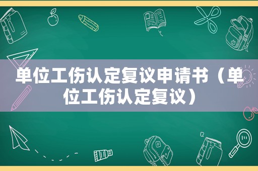 單位工傷認(rèn)定復(fù)議申請書（單位工傷認(rèn)定復(fù)議）