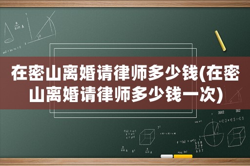 在密山離婚請律師多少錢(在密山離婚請律師多少錢一次)