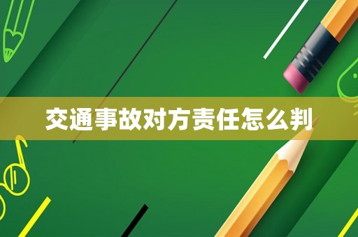 交通事故對(duì)方責(zé)任怎么判