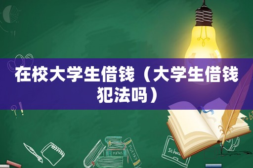 在校大學(xué)生借錢（大學(xué)生借錢犯法嗎）