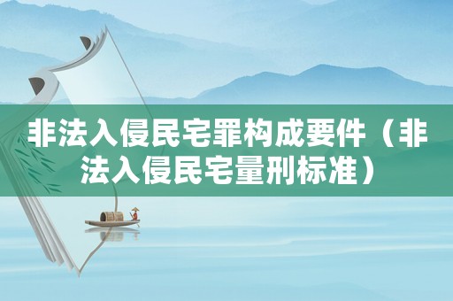 非法入侵民宅罪構成要件（非法入侵民宅量刑標準）