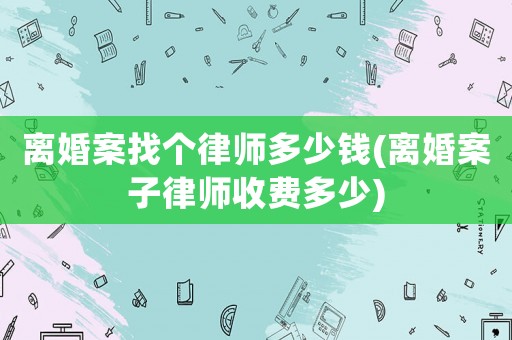 離婚案找個律師多少錢(離婚案子律師收費多少)