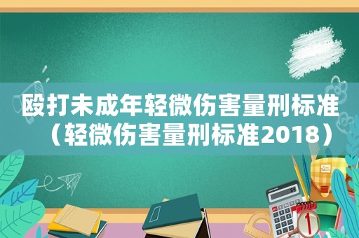 毆打未成年輕微傷害量刑標準（輕微傷害量刑標準2018）