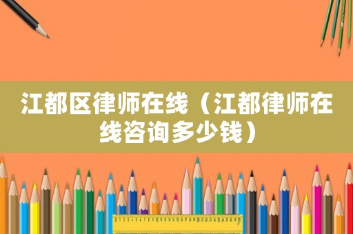 江都區律師在線（江都律師在線咨詢多少錢）