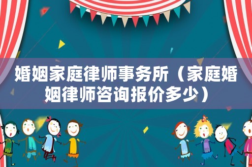 婚姻家庭律師事務(wù)所（家庭婚姻律師咨詢報(bào)價(jià)多少）