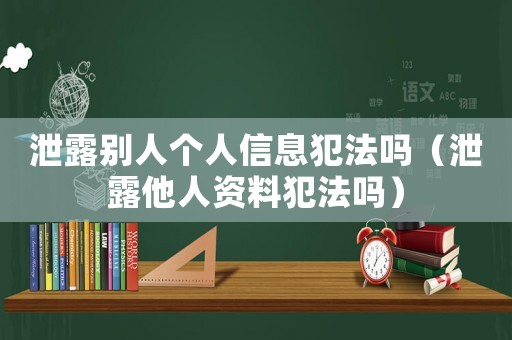泄露別人個人信息犯法嗎（泄露他人資料犯法嗎）