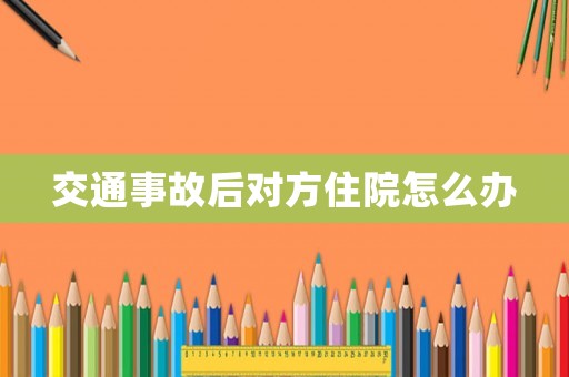 交通事故后對方住院怎么辦