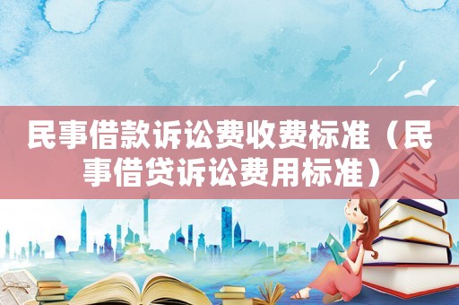 民事借款訴訟費(fèi)收費(fèi)標(biāo)準(zhǔn)（民事借貸訴訟費(fèi)用標(biāo)準(zhǔn)）