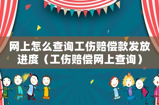 網(wǎng)上怎么查詢工傷賠償款發(fā)放進度（工傷賠償網(wǎng)上查詢）