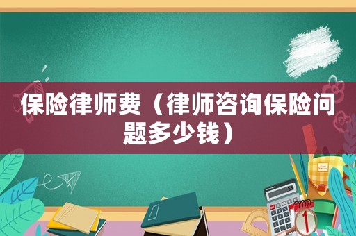 保險律師費（律師咨詢保險問題多少錢）