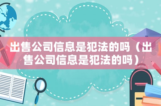 出售公司信息是犯法的嗎（出售公司信息是犯法的嗎）