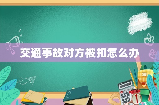 交通事故對方被扣怎么辦