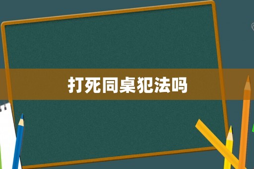 打死同桌犯法嗎