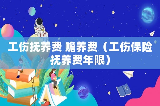 工傷撫養(yǎng)費 贍養(yǎng)費（工傷保險撫養(yǎng)費年限）