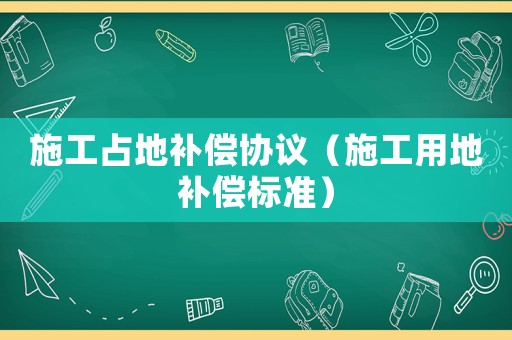 施工占地補償協議（施工用地補償標準）