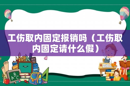 工傷取內固定報銷嗎（工傷取內固定請什么假）