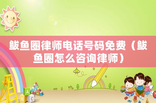 鲅魚圈律師電話號碼免費（鲅魚圈怎么咨詢律師）