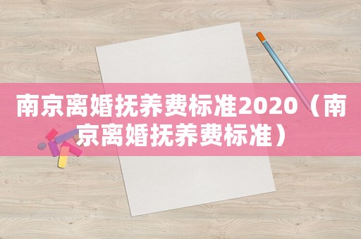 南京離婚撫養(yǎng)費(fèi)標(biāo)準(zhǔn)2020（南京離婚撫養(yǎng)費(fèi)標(biāo)準(zhǔn)）
