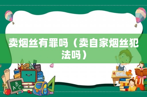 賣煙絲有罪嗎（賣自家煙絲犯法嗎）