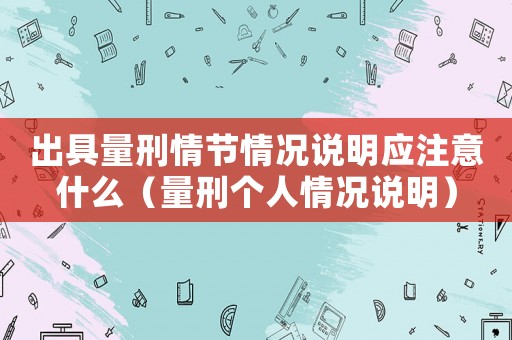 出具量刑情節情況說明應注意什么（量刑個人情況說明）