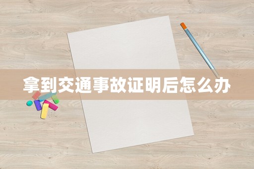 拿到交通事故證明后怎么辦