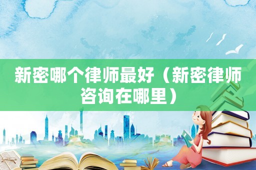 新密哪個(gè)律師最好（新密律師咨詢(xún)?cè)谀睦铮? title=