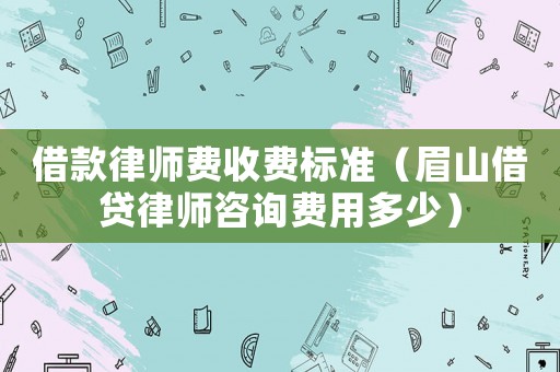 借款律師費收費標準（眉山借貸律師咨詢費用多少）