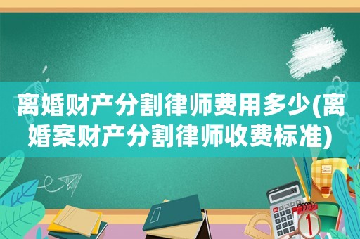離婚財產分割律師費用多少(離婚案財產分割律師收費標準)
