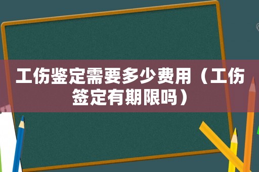 工傷鑒定需要多少費(fèi)用（工傷簽定有期限嗎）