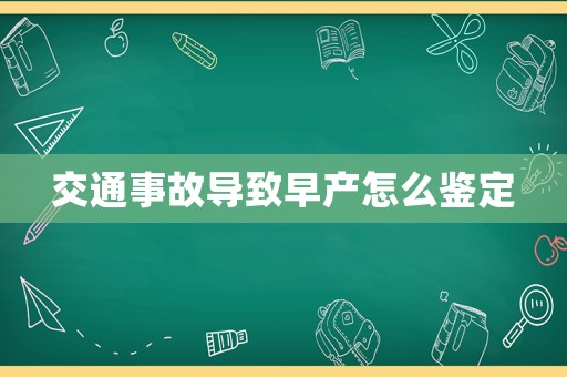 交通事故導(dǎo)致早產(chǎn)怎么鑒定