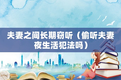 夫妻之間長期竊聽（偷聽夫妻夜生活犯法嗎）