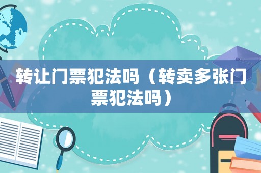 轉讓門票犯法嗎（轉賣多張門票犯法嗎）